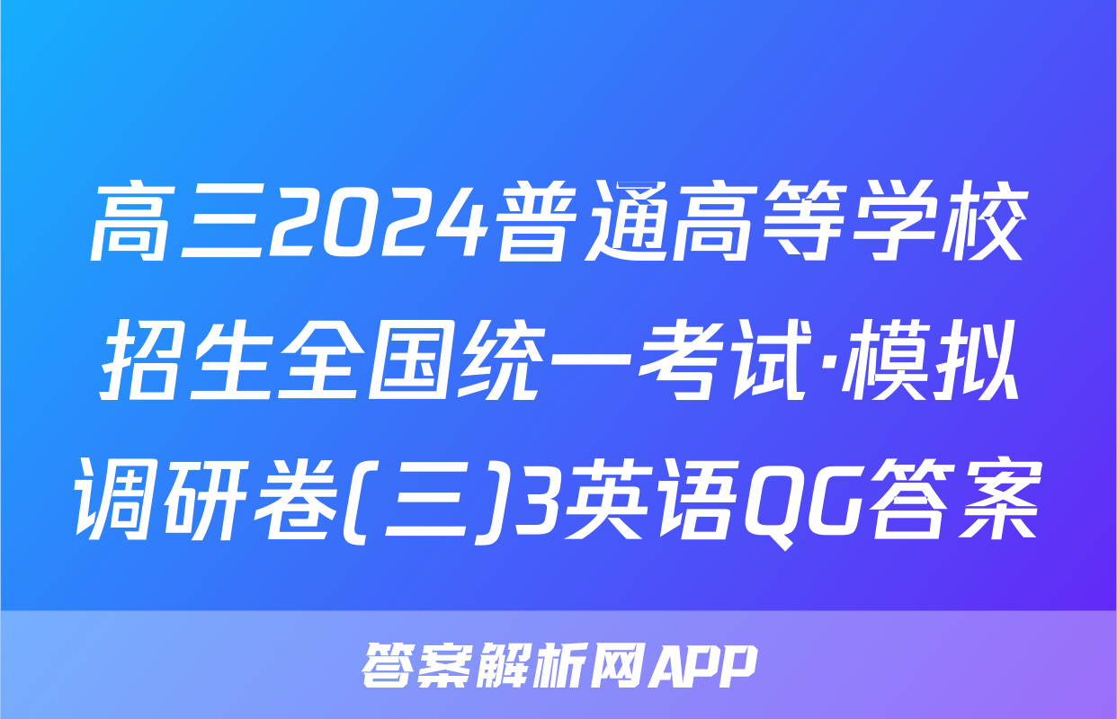 高三2024普通高等学校招生全国统一考试·模拟调研卷(三)3英语QG答案