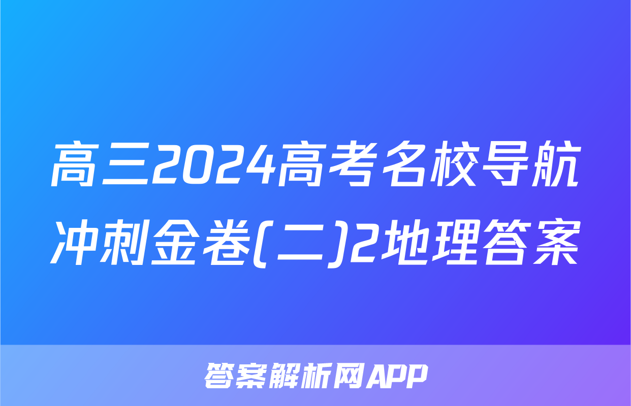 高三2024高考名校导航冲刺金卷(二)2地理答案