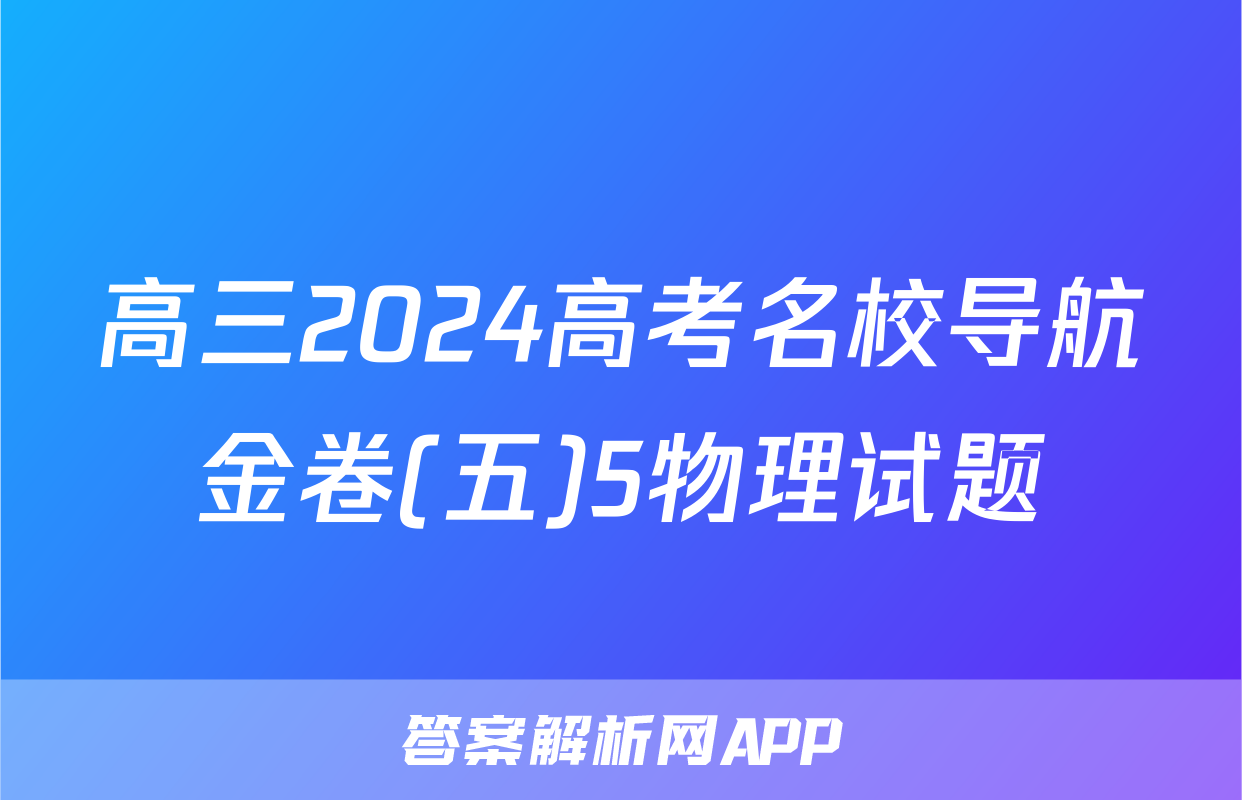 高三2024高考名校导航金卷(五)5物理试题
