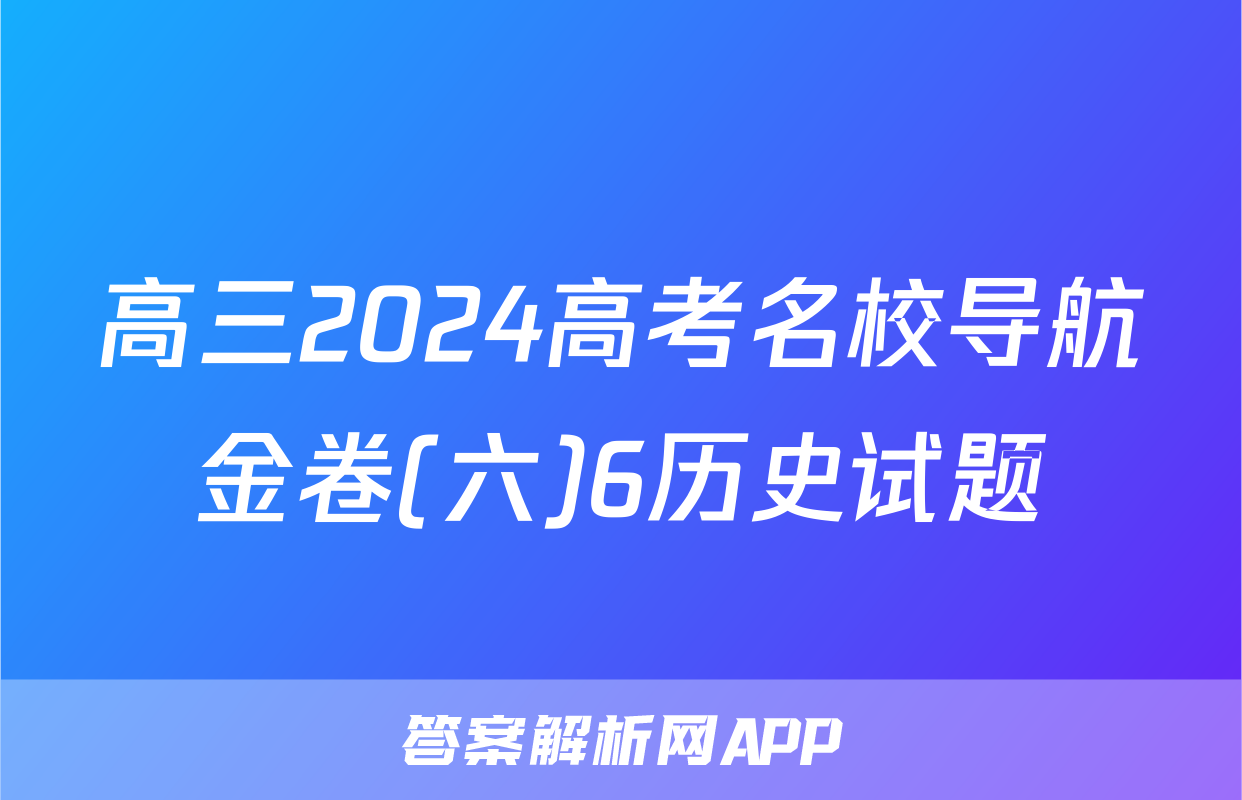 高三2024高考名校导航金卷(六)6历史试题