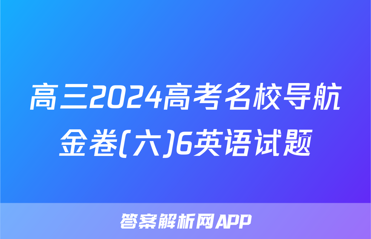 高三2024高考名校导航金卷(六)6英语试题