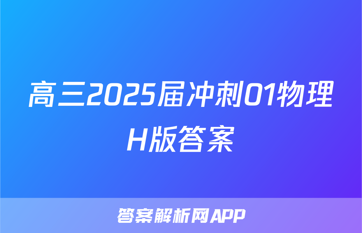 高三2025届冲刺01物理H版答案
