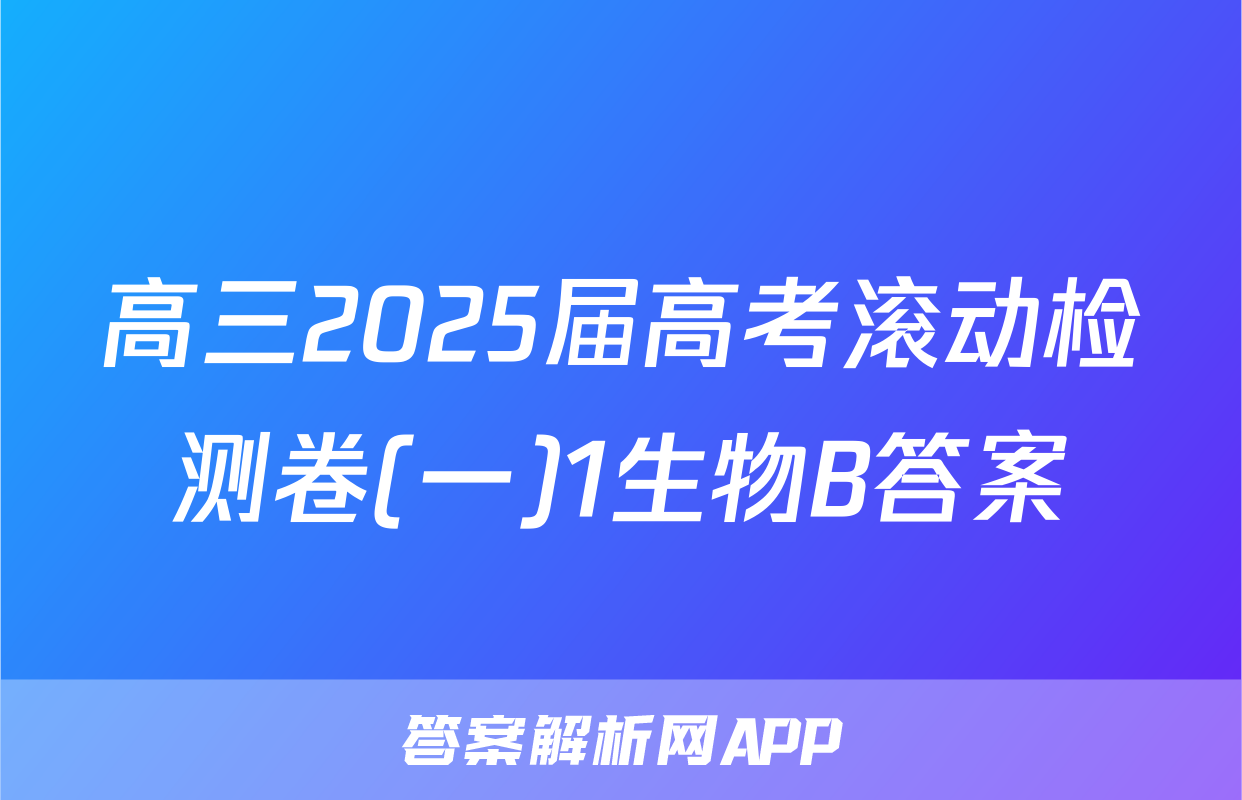 高三2025届高考滚动检测卷(一)1生物B答案