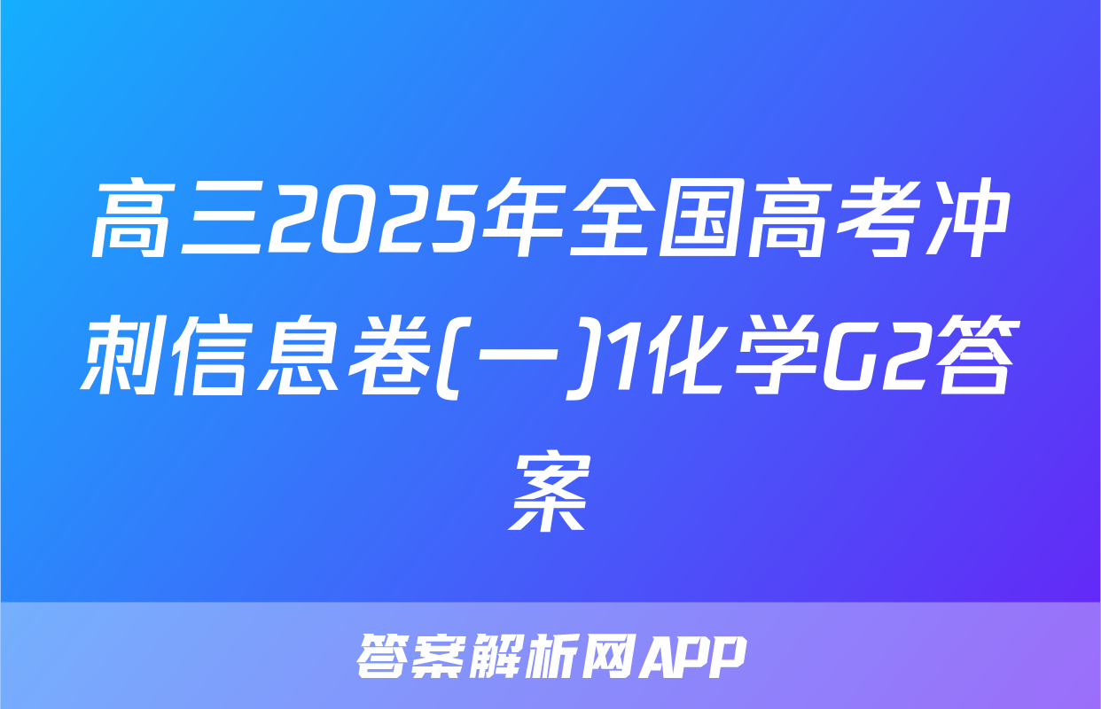 高三2025年全国高考冲刺信息卷(一)1化学G2答案