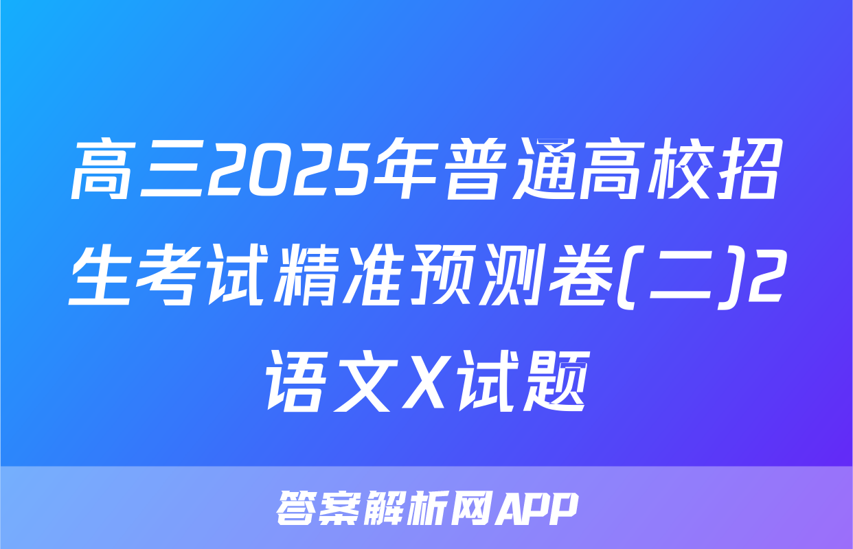 高三2025年普通高校招生考试精准预测卷(二)2语文X试题