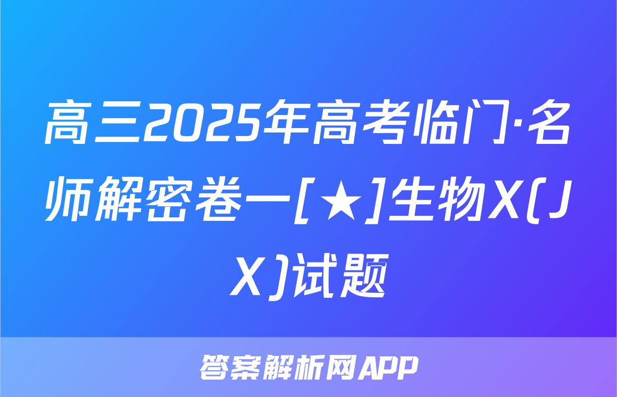 高三2025年高考临门·名师解密卷一[★]生物X(JX)试题