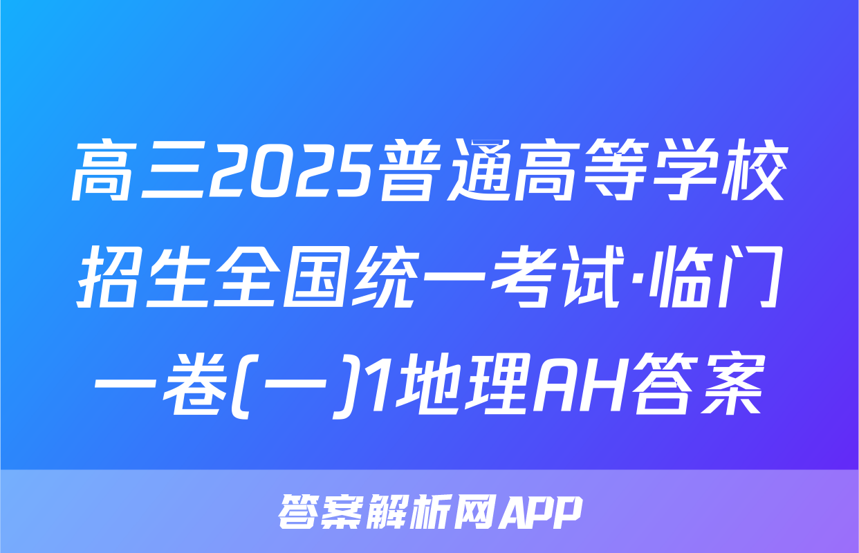 高三2025普通高等学校招生全国统一考试·临门一卷(一)1地理AH答案
