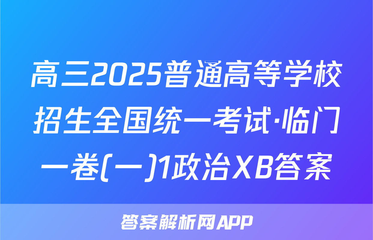 高三2025普通高等学校招生全国统一考试·临门一卷(一)1政治XB答案