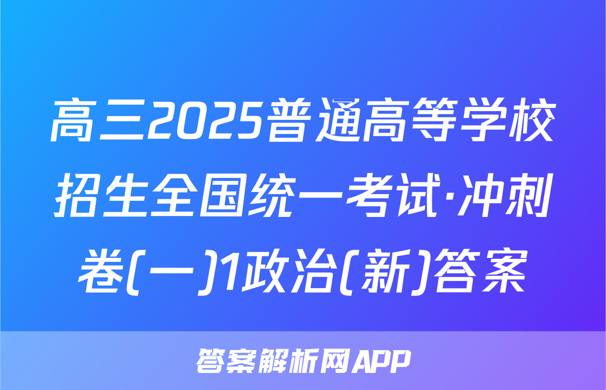 高三2025普通高等学校招生全国统一考试·冲刺卷(一)1政治(新)答案