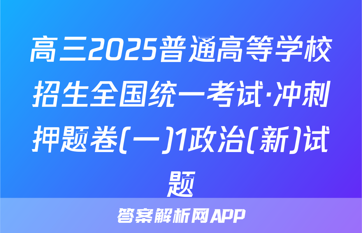 高三2025普通高等学校招生全国统一考试·冲刺押题卷(一)1政治(新)试题