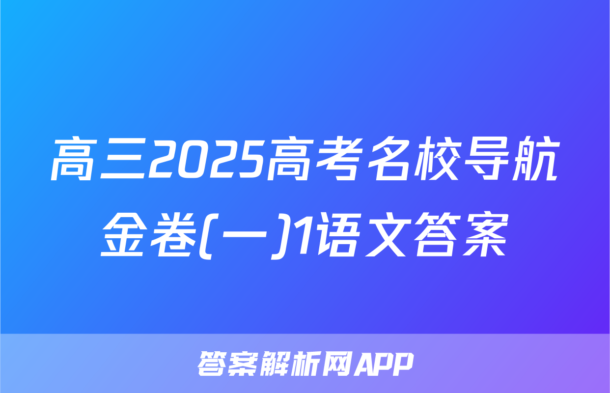 高三2025高考名校导航金卷(一)1语文答案