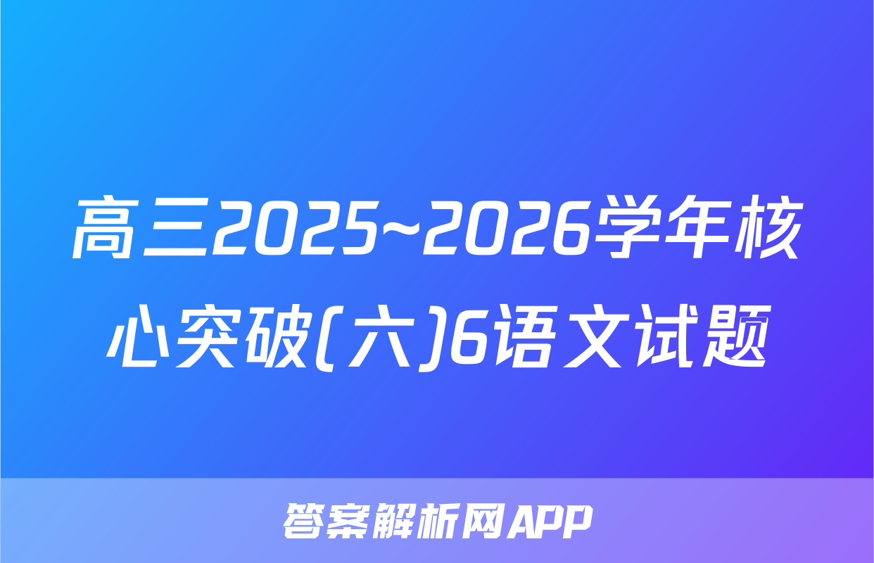 高三2025~2026学年核心突破(六)6语文试题