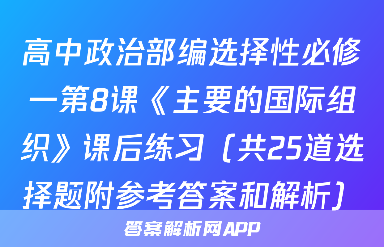 高中政治部编选择性必修一第8课《主要的国际组织》课后练习（共25道选择题附参考答案和解析）