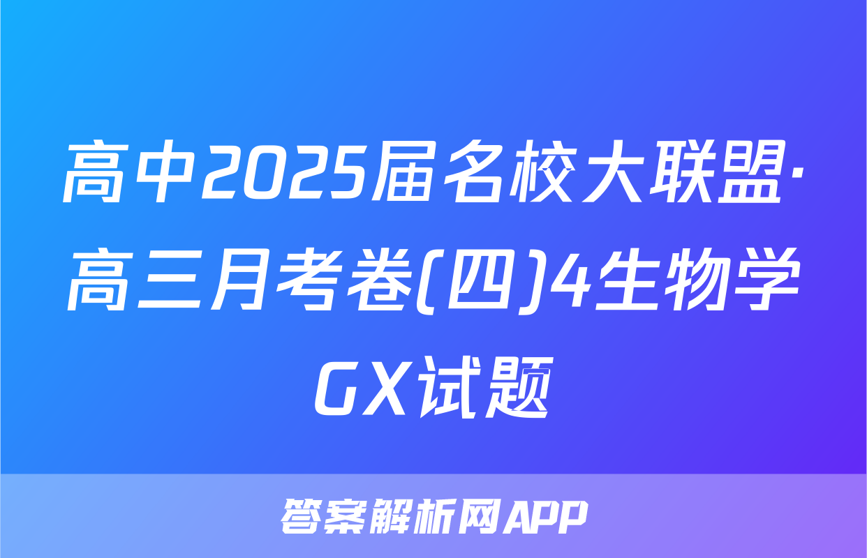 高中2025届名校大联盟·高三月考卷(四)4生物学GX试题
