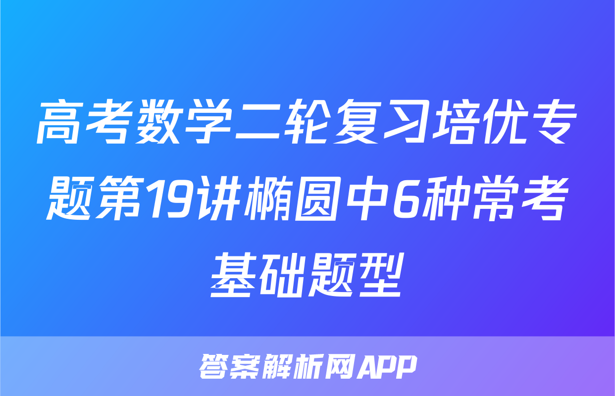 高考数学二轮复习培优专题第19讲椭圆中6种常考基础题型