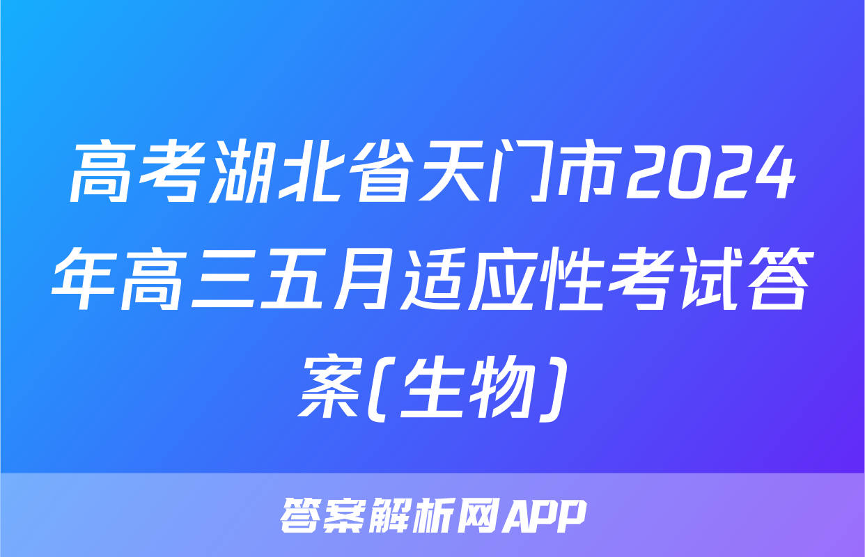 高考湖北省天门市2024年高三五月适应性考试答案(生物)