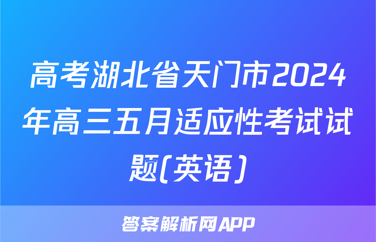 高考湖北省天门市2024年高三五月适应性考试试题(英语)