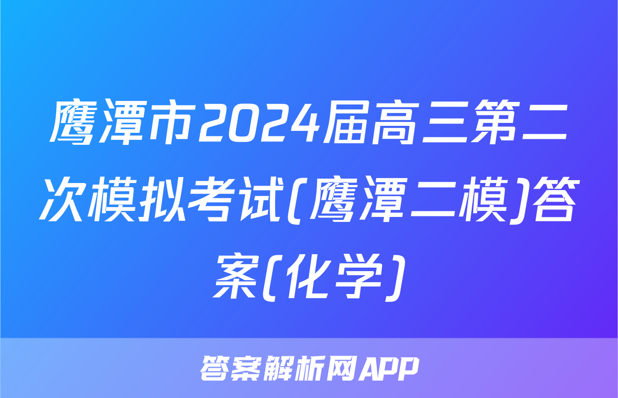 鹰潭市2024届高三第二次模拟考试(鹰潭二模)答案(化学)