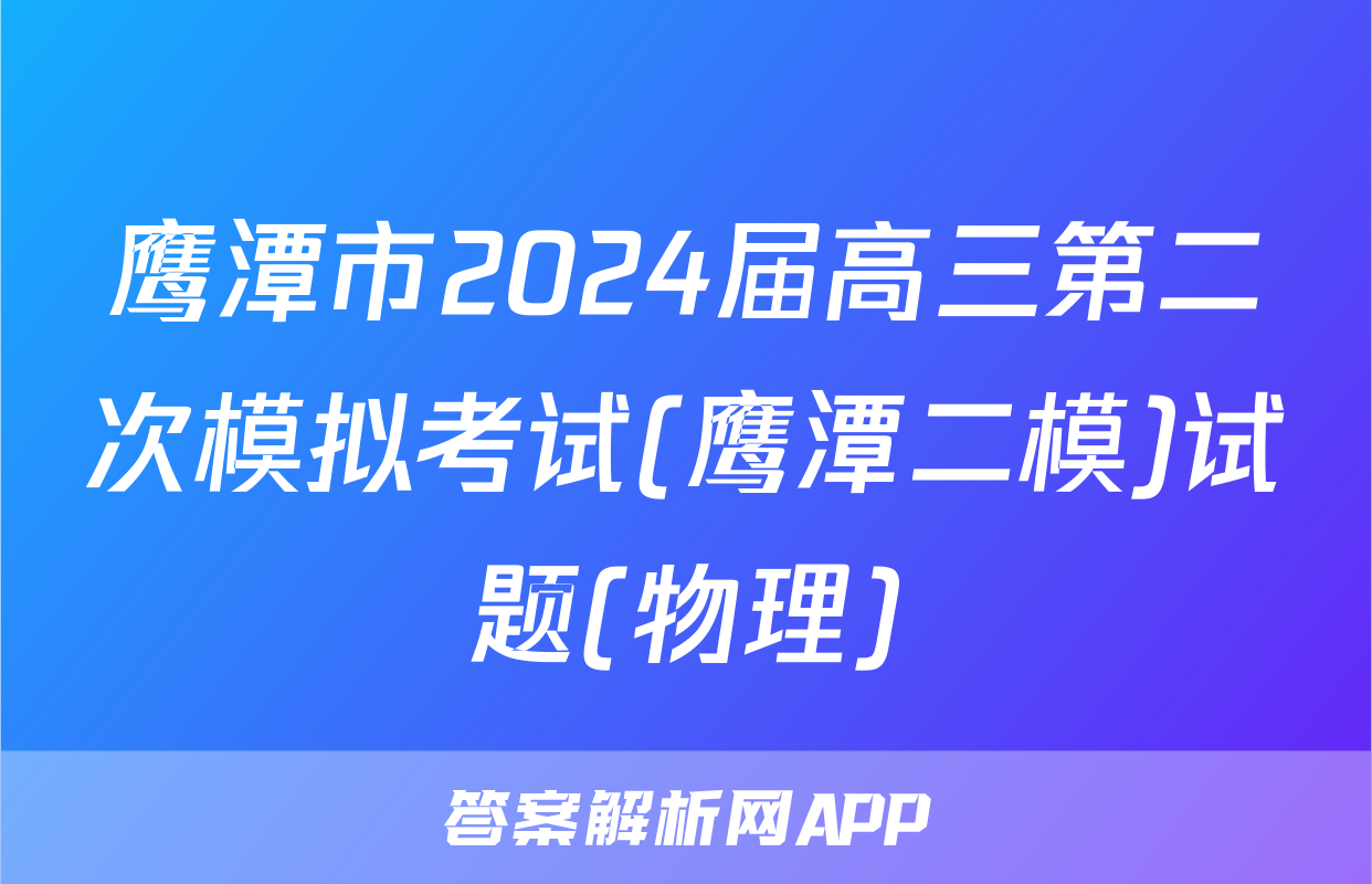 鹰潭市2024届高三第二次模拟考试(鹰潭二模)试题(物理)