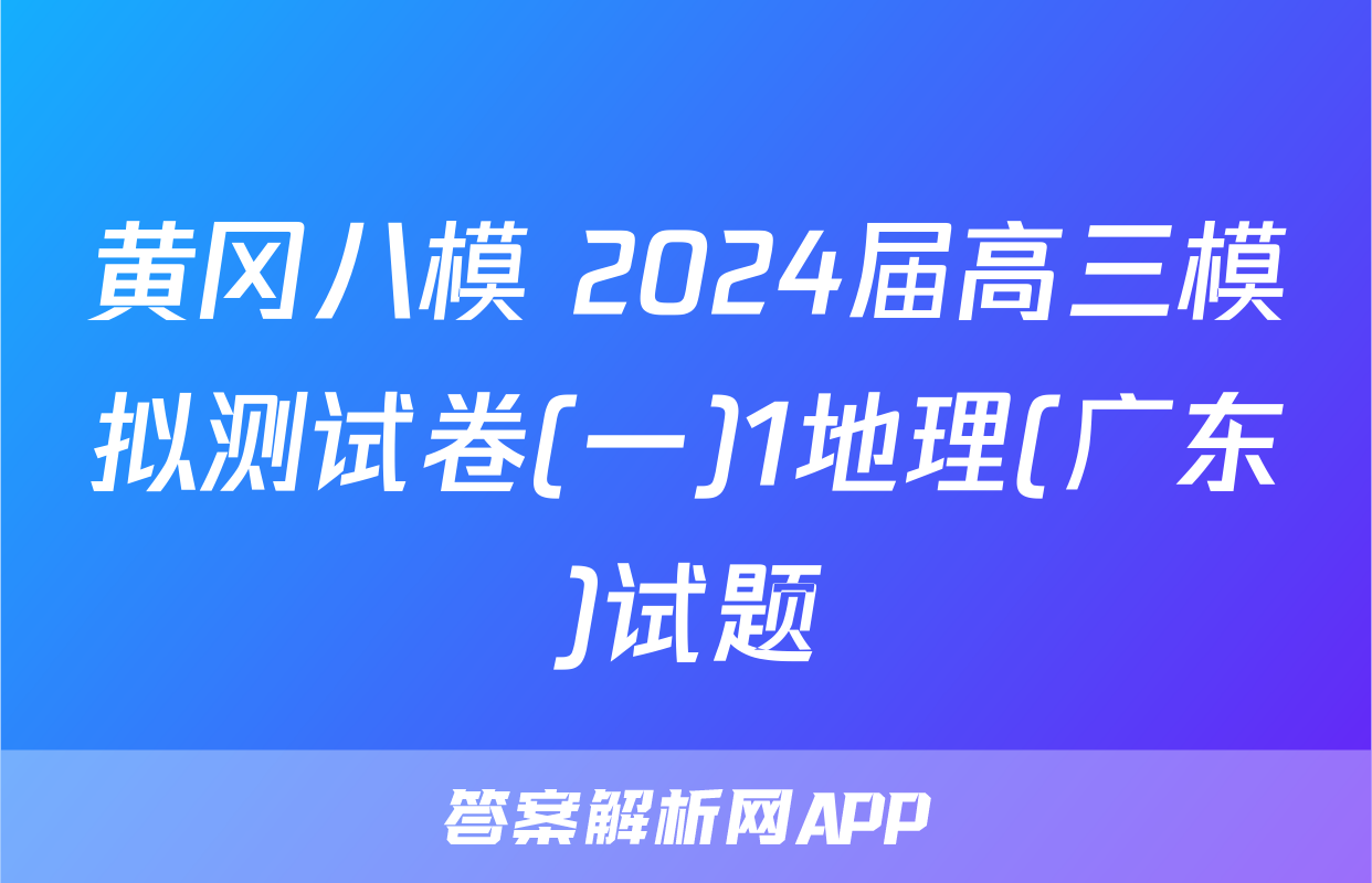 黄冈八模 2024届高三模拟测试卷(一)1地理(广东)试题