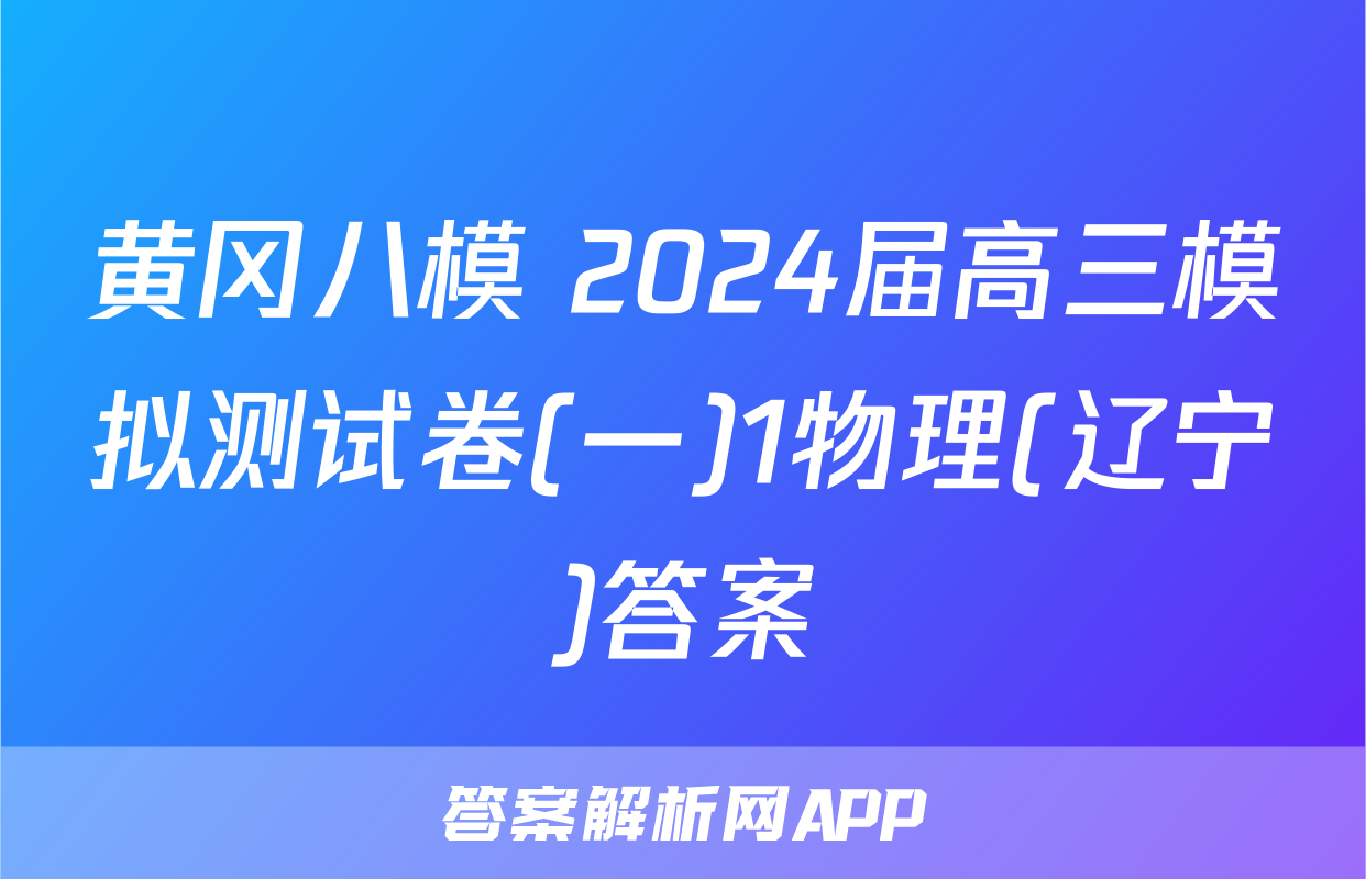 黄冈八模 2024届高三模拟测试卷(一)1物理(辽宁)答案