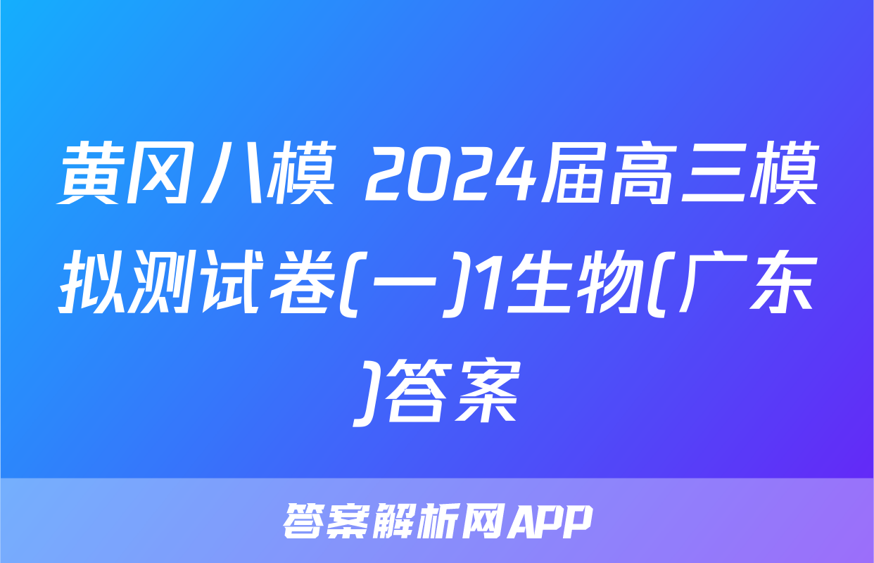 黄冈八模 2024届高三模拟测试卷(一)1生物(广东)答案