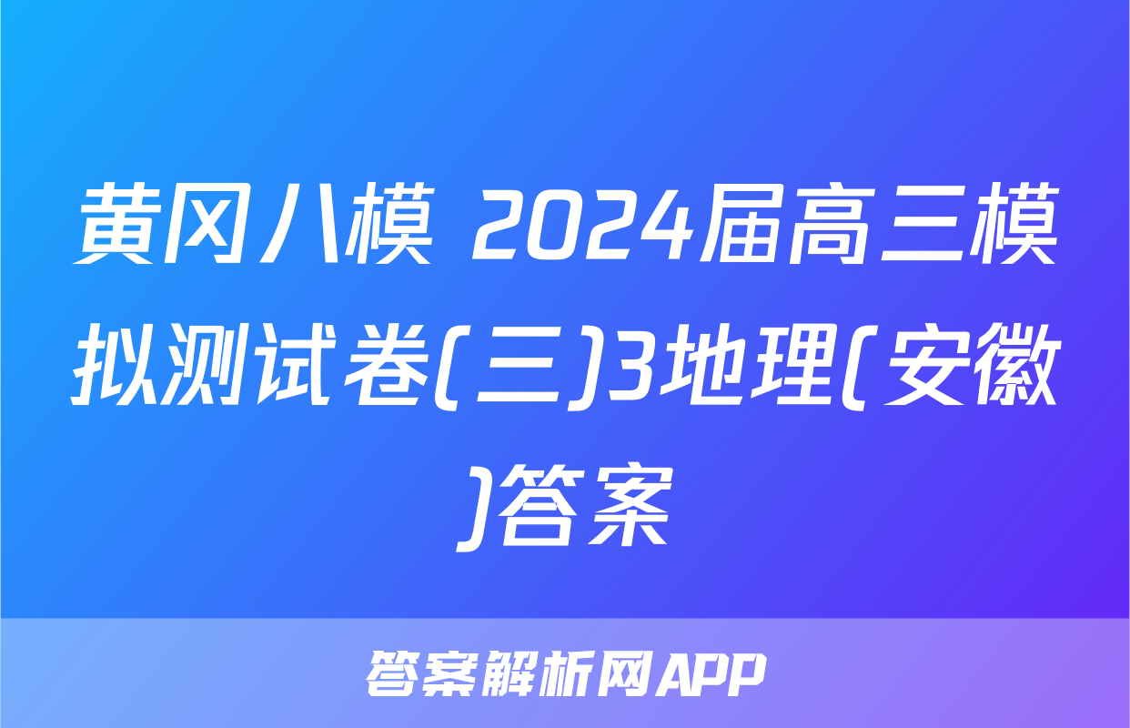 黄冈八模 2024届高三模拟测试卷(三)3地理(安徽)答案