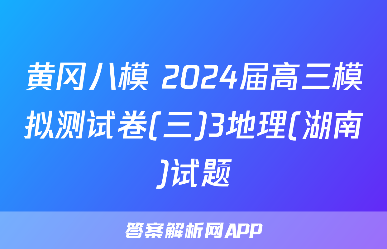 黄冈八模 2024届高三模拟测试卷(三)3地理(湖南)试题