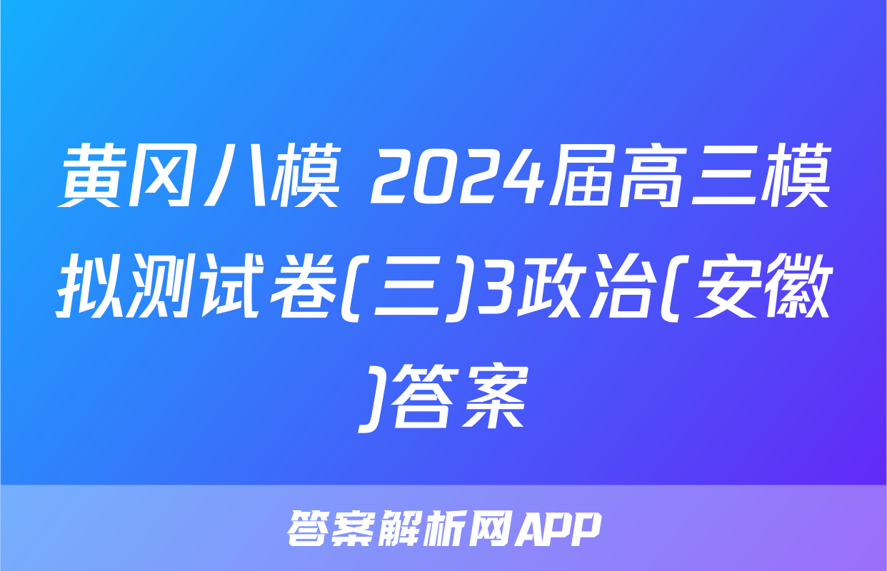 黄冈八模 2024届高三模拟测试卷(三)3政治(安徽)答案