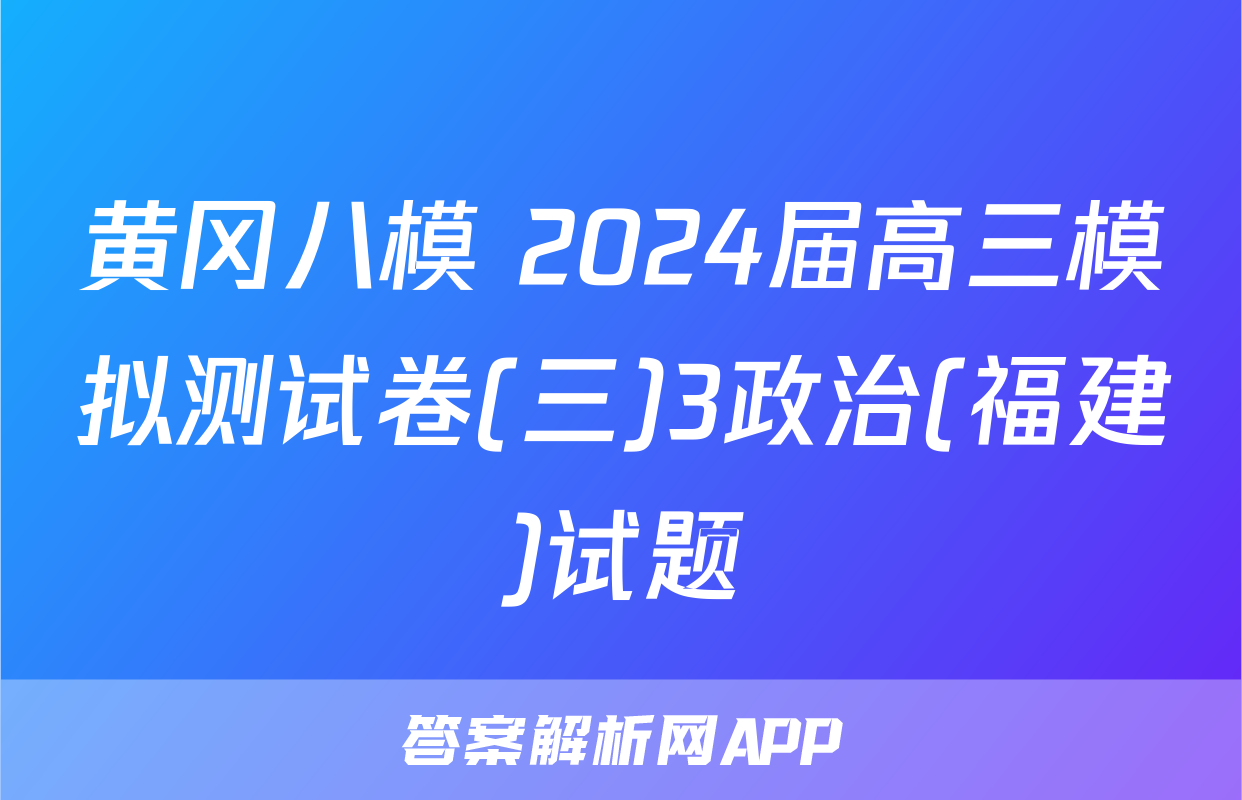 黄冈八模 2024届高三模拟测试卷(三)3政治(福建)试题