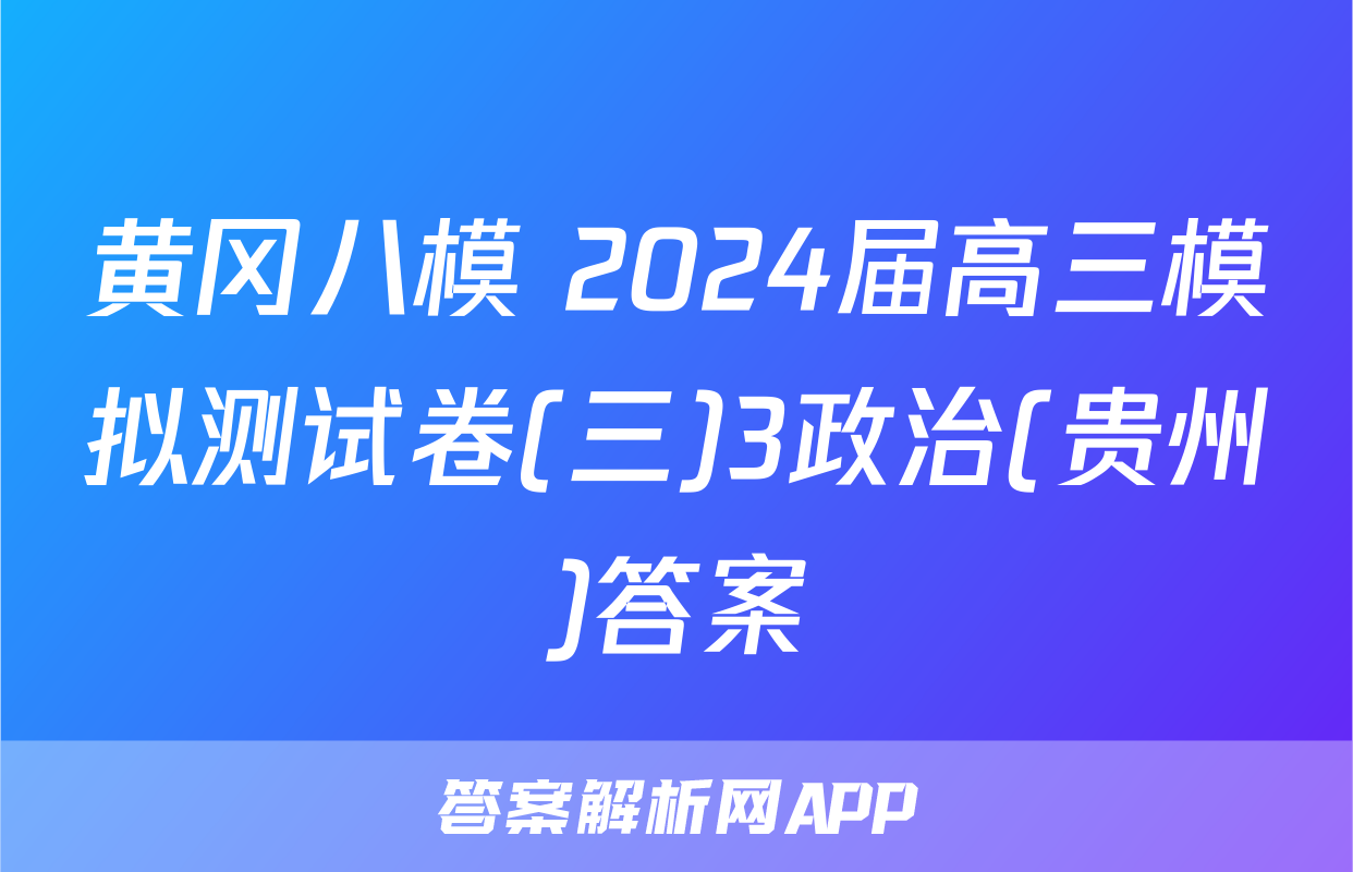 黄冈八模 2024届高三模拟测试卷(三)3政治(贵州)答案