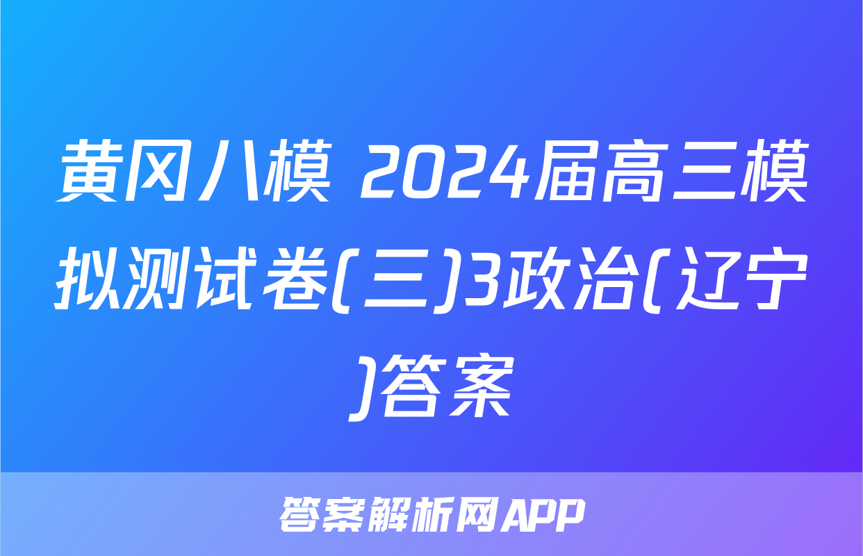 黄冈八模 2024届高三模拟测试卷(三)3政治(辽宁)答案