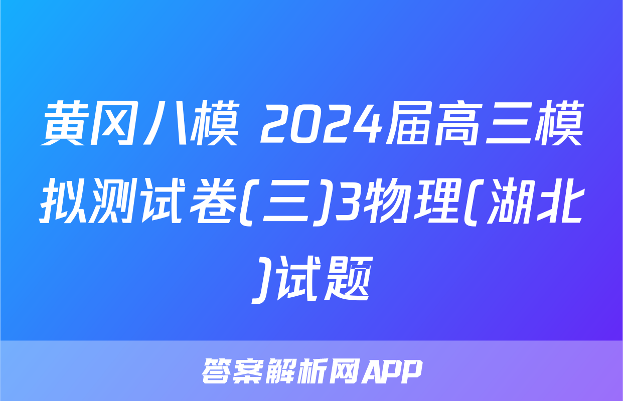 黄冈八模 2024届高三模拟测试卷(三)3物理(湖北)试题