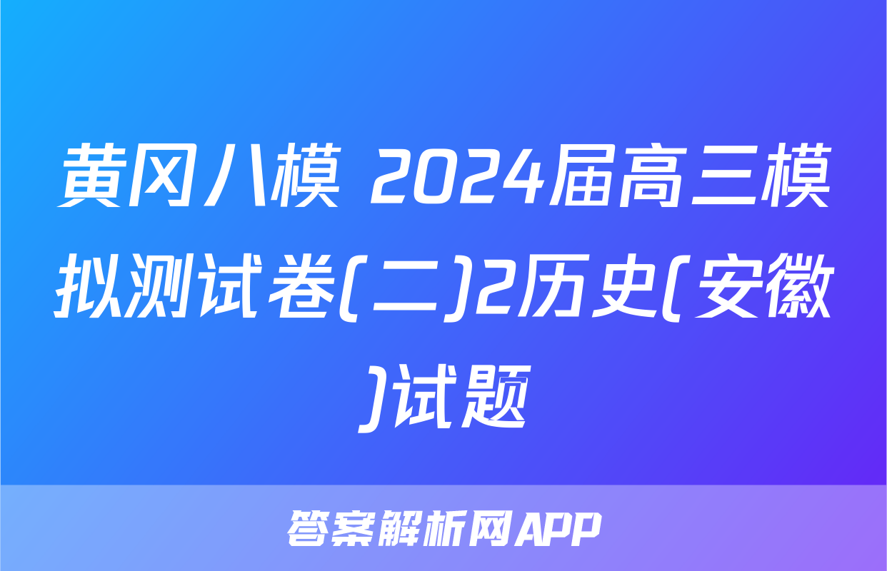 黄冈八模 2024届高三模拟测试卷(二)2历史(安徽)试题