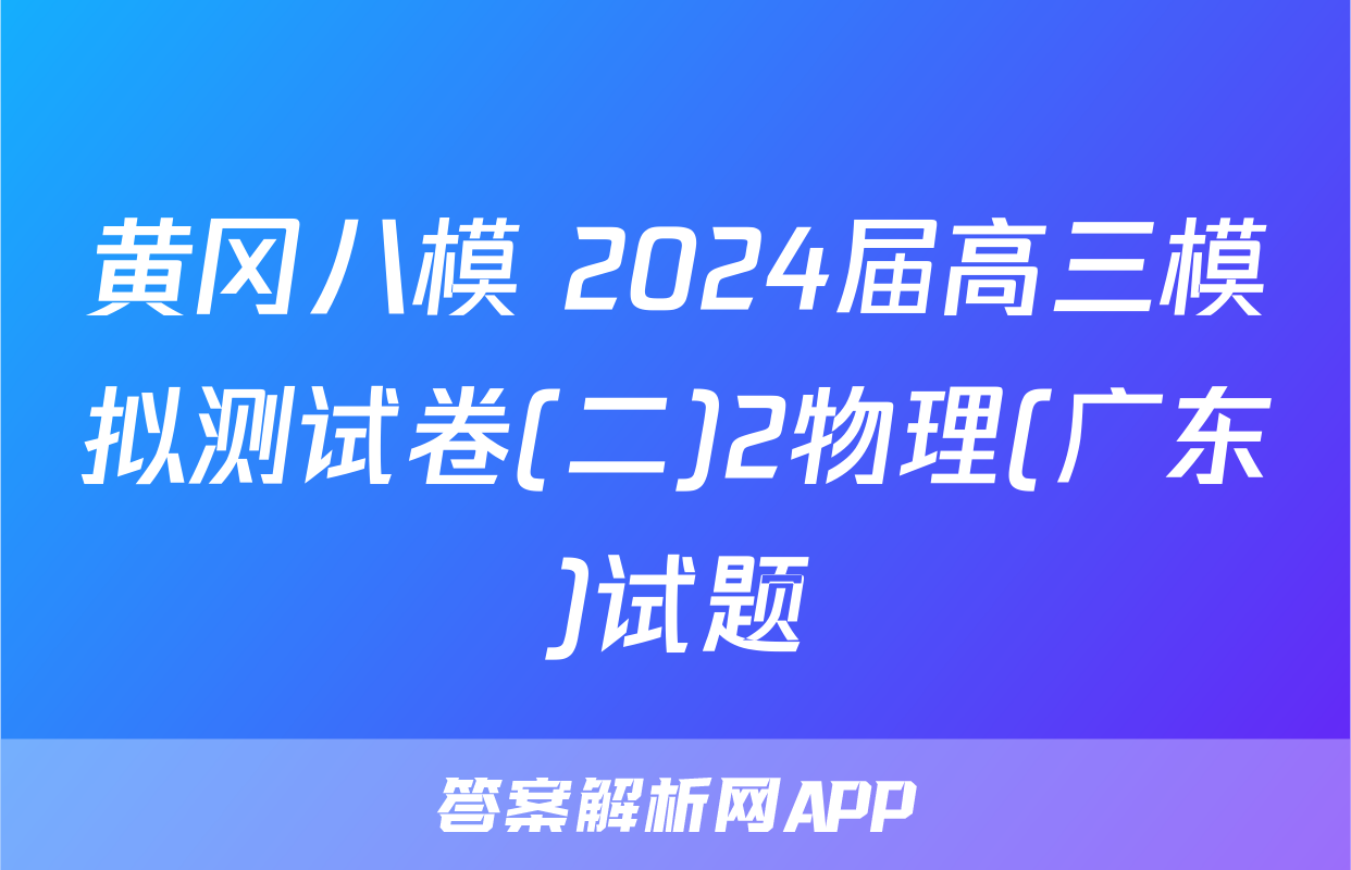 黄冈八模 2024届高三模拟测试卷(二)2物理(广东)试题