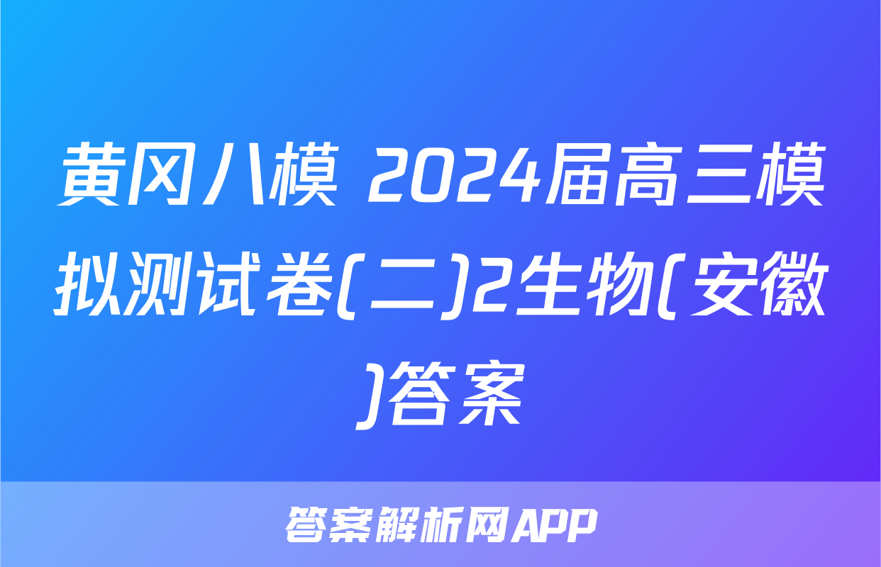 黄冈八模 2024届高三模拟测试卷(二)2生物(安徽)答案