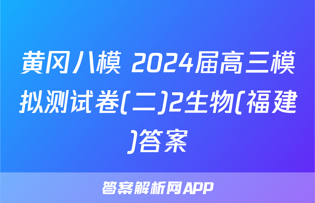 黄冈八模 2024届高三模拟测试卷(二)2生物(福建)答案