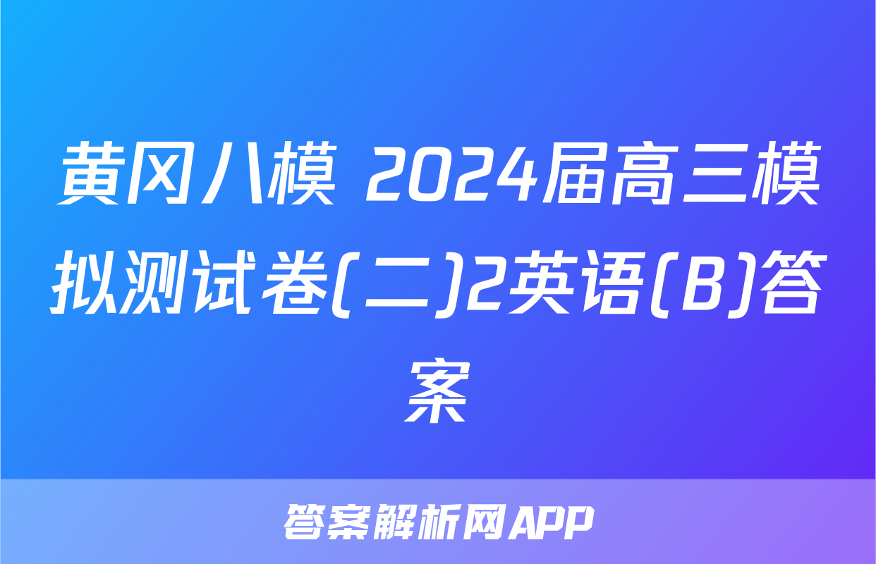 黄冈八模 2024届高三模拟测试卷(二)2英语(B)答案