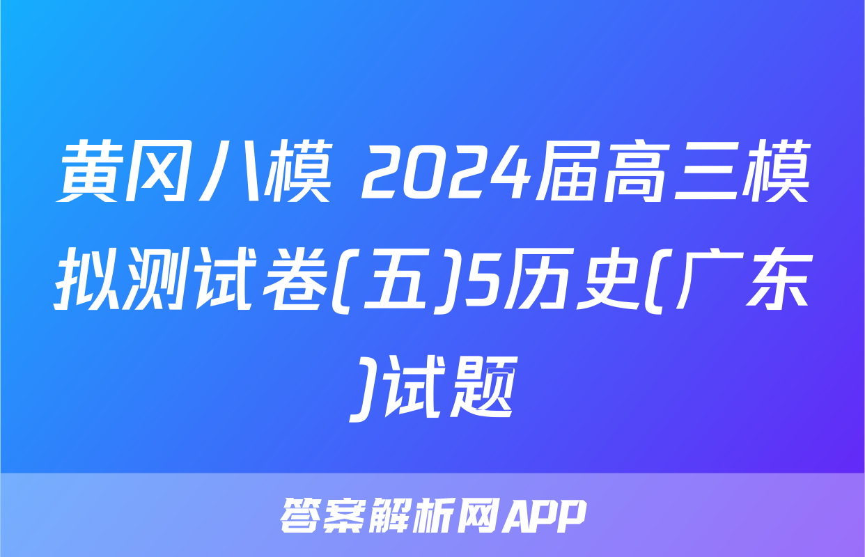 黄冈八模 2024届高三模拟测试卷(五)5历史(广东)试题