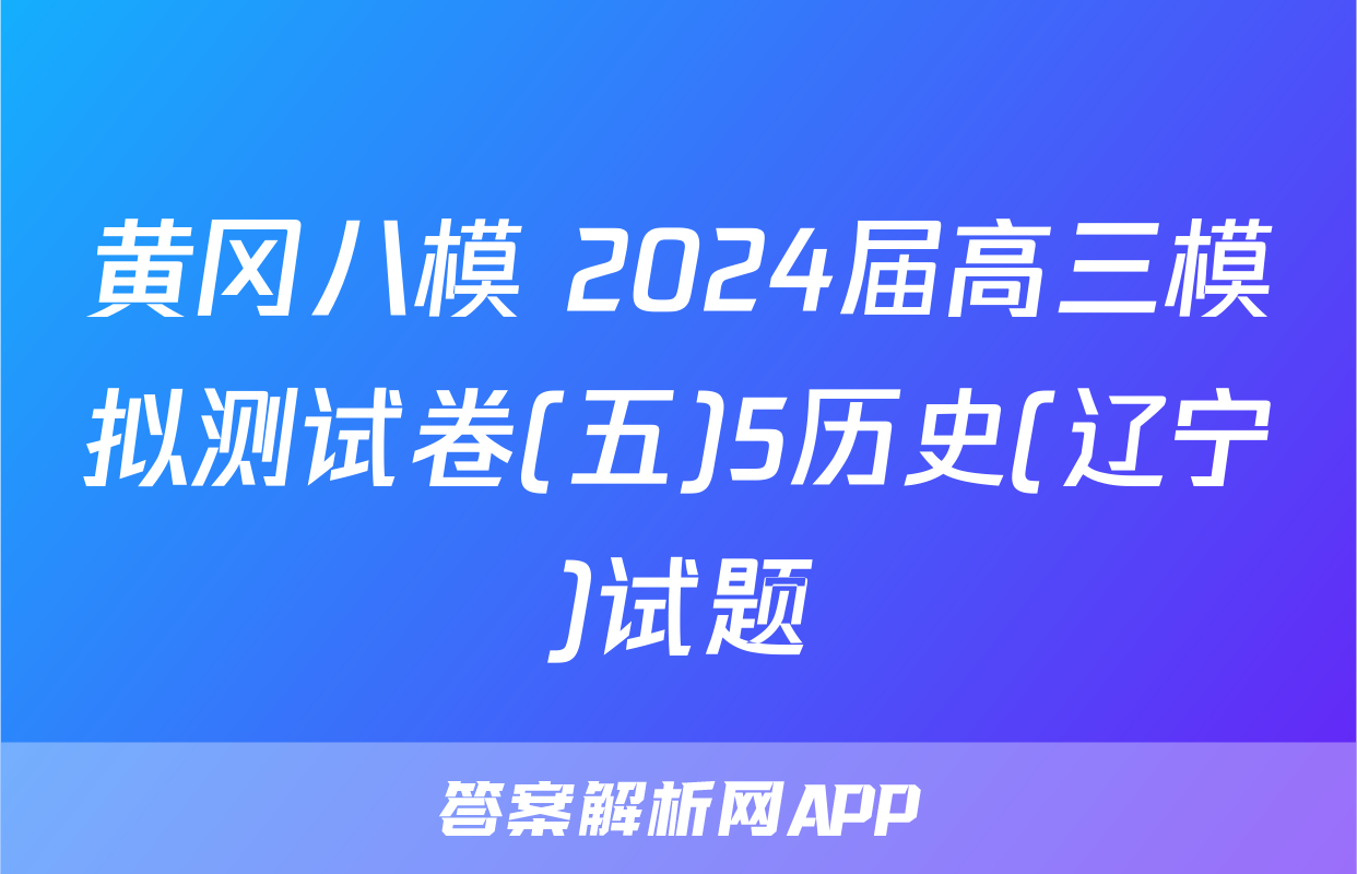 黄冈八模 2024届高三模拟测试卷(五)5历史(辽宁)试题
