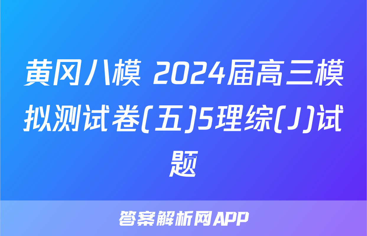 黄冈八模 2024届高三模拟测试卷(五)5理综(J)试题