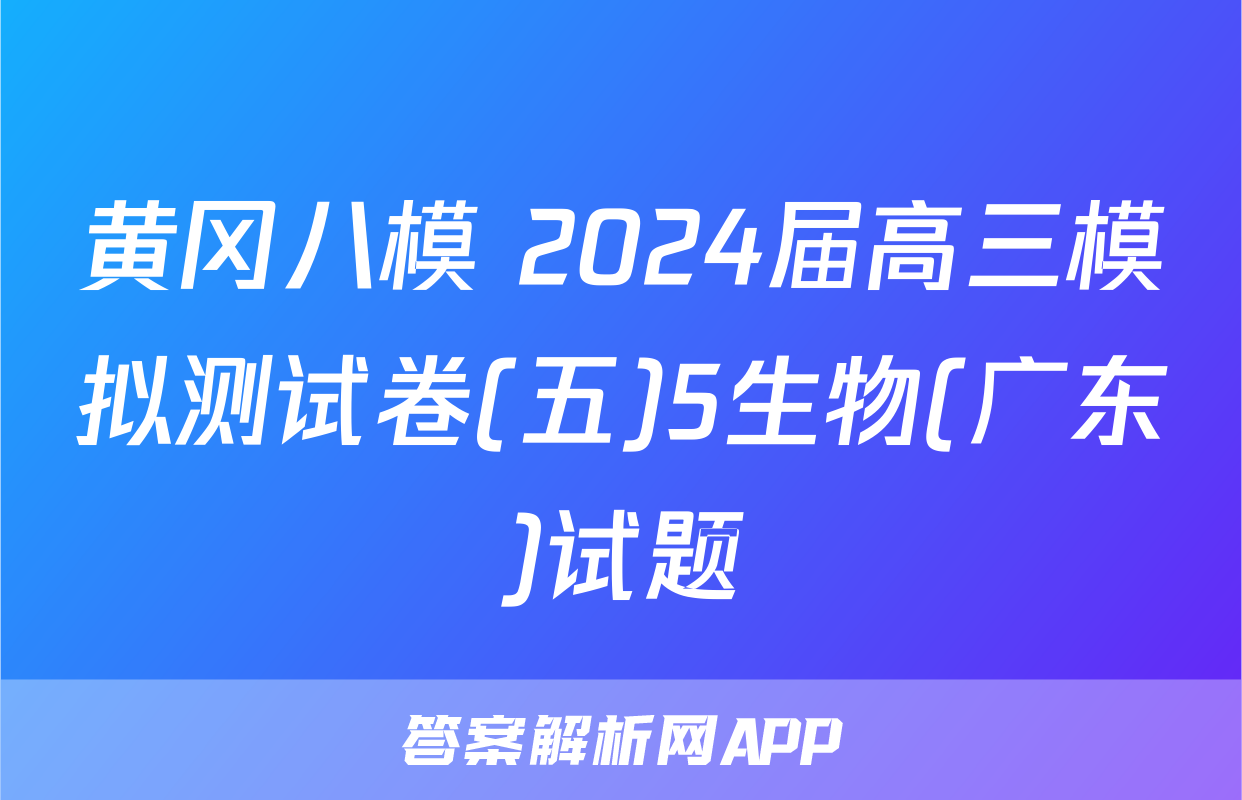黄冈八模 2024届高三模拟测试卷(五)5生物(广东)试题