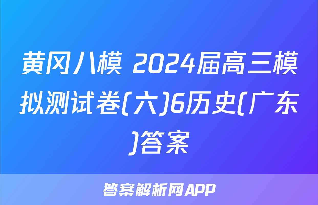 黄冈八模 2024届高三模拟测试卷(六)6历史(广东)答案