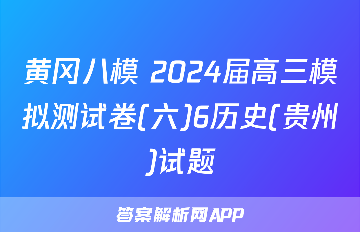 黄冈八模 2024届高三模拟测试卷(六)6历史(贵州)试题