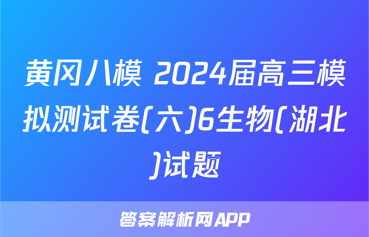 黄冈八模 2024届高三模拟测试卷(六)6生物(湖北)试题