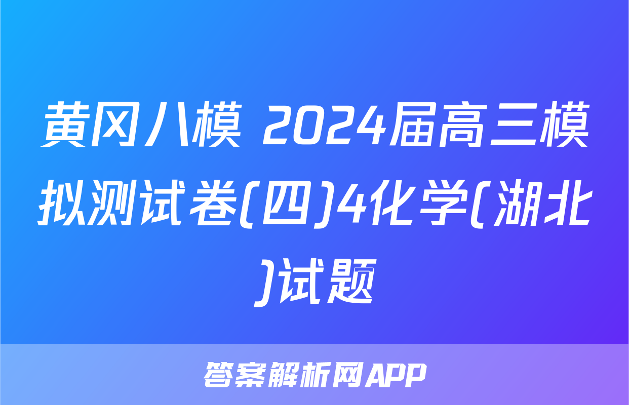黄冈八模 2024届高三模拟测试卷(四)4化学(湖北)试题