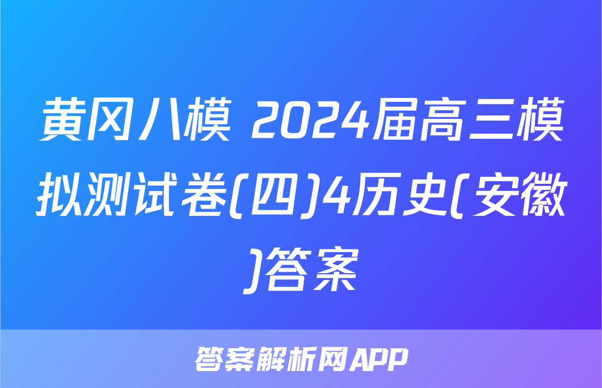 黄冈八模 2024届高三模拟测试卷(四)4历史(安徽)答案