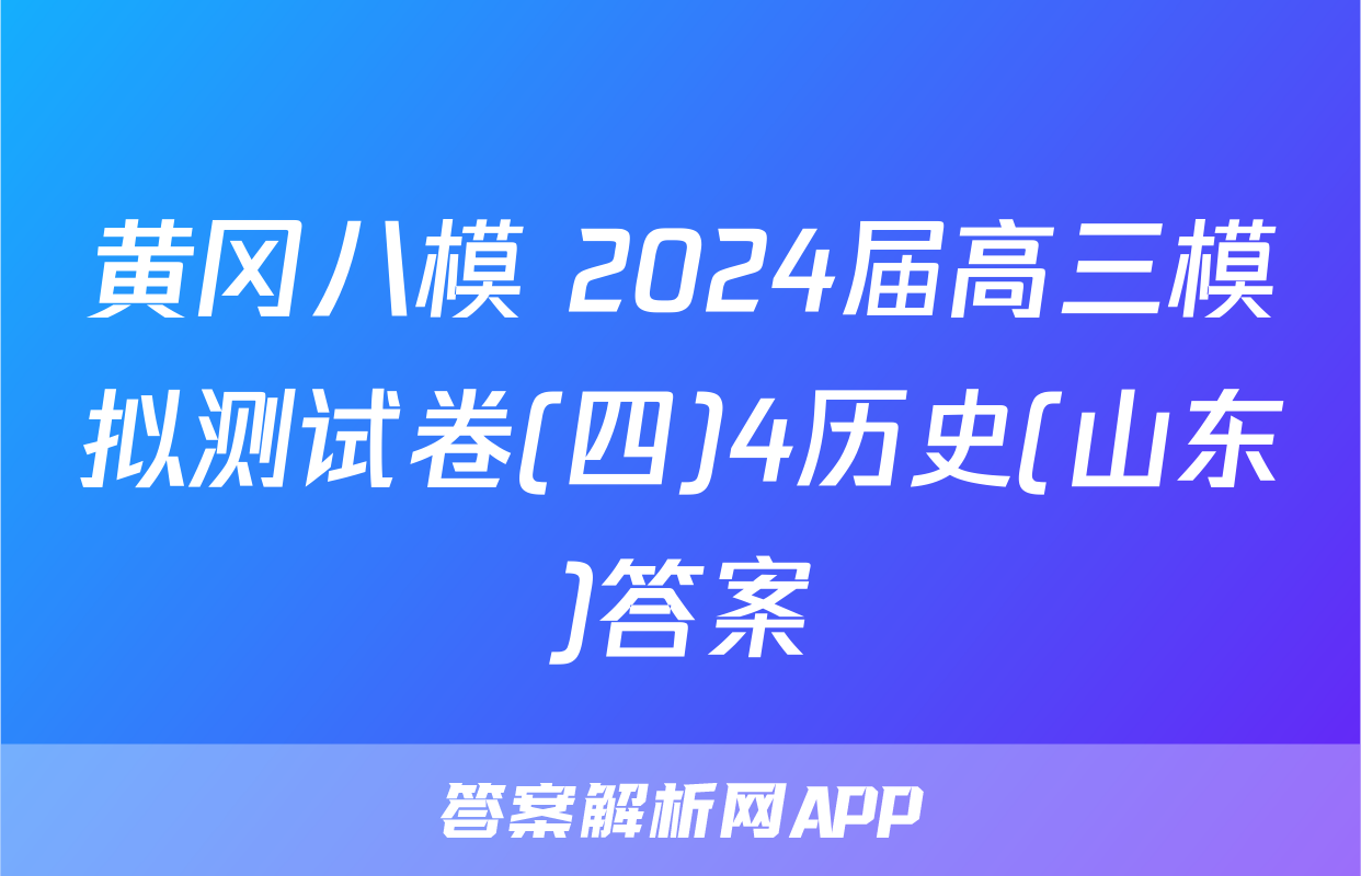 黄冈八模 2024届高三模拟测试卷(四)4历史(山东)答案