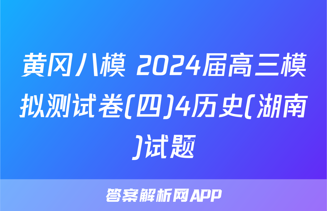 黄冈八模 2024届高三模拟测试卷(四)4历史(湖南)试题
