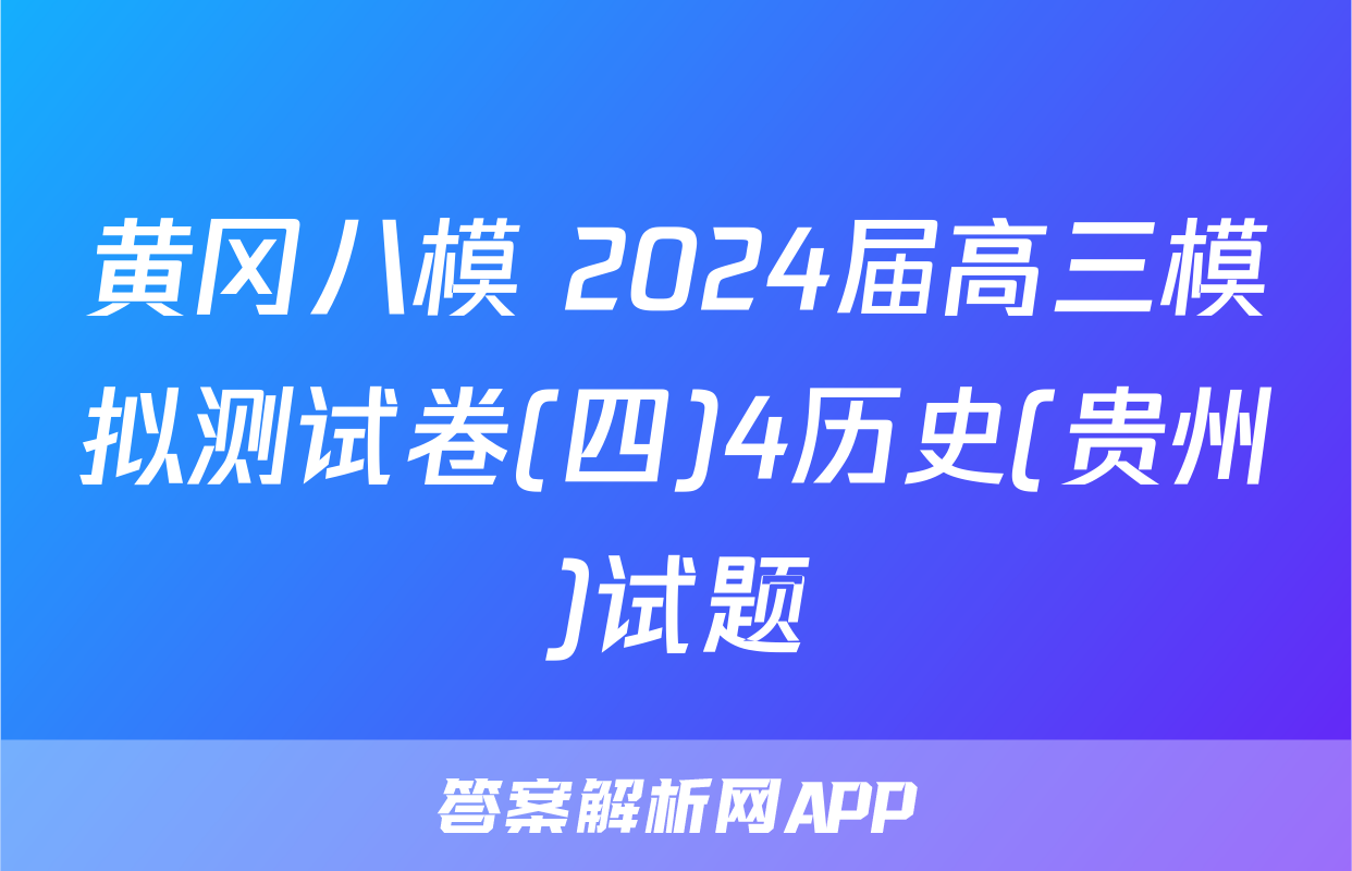 黄冈八模 2024届高三模拟测试卷(四)4历史(贵州)试题